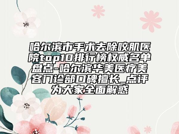 哈爾濱市手術(shù)去除咬肌醫(yī)院top10排行榜權(quán)威名單盤點(diǎn)-哈爾濱華美醫(yī)療美容門診部口碑擅長(zhǎng)_點(diǎn)評(píng)為大家全面解惑