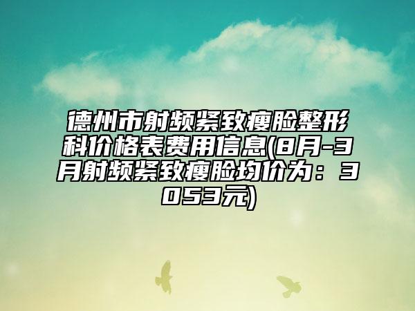 德州市射頻緊致瘦臉整形科價(jià)格表費(fèi)用信息(8月-3月射頻緊致瘦臉均價(jià)為:3053元)