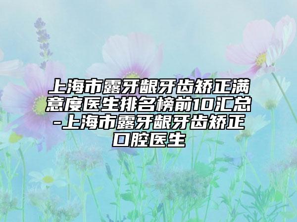 上海市露牙齦牙齒矯正滿意度醫(yī)生排名榜前10匯總-上海市露牙齦牙齒矯正口腔醫(yī)生
