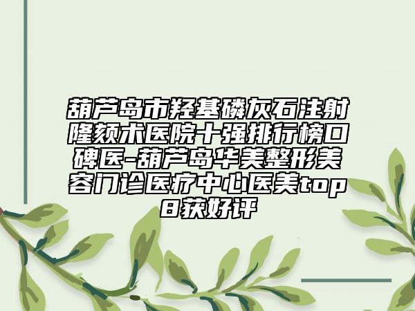 葫蘆島市羥基磷灰石注射隆頦術(shù)醫(yī)院十強(qiáng)排行榜口碑醫(yī)-葫蘆島華美整形美容門診醫(yī)療中心醫(yī)美top8獲好評(píng)