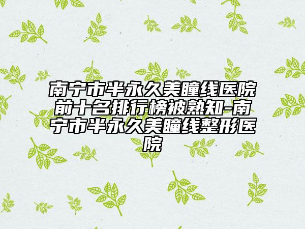 南寧市半永久美瞳線醫(yī)院前十名排行榜被熟知-南寧市半永久美瞳線整形醫(yī)院