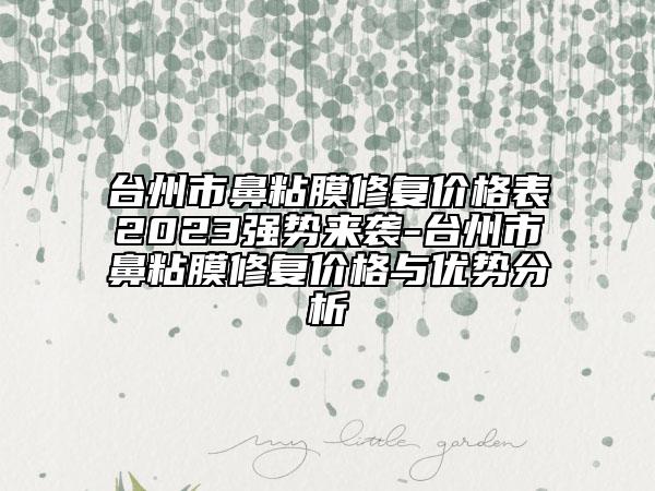 臺州市鼻粘膜修復價格表2023強勢來襲-臺州市鼻粘膜修復價格與優(yōu)勢分析
