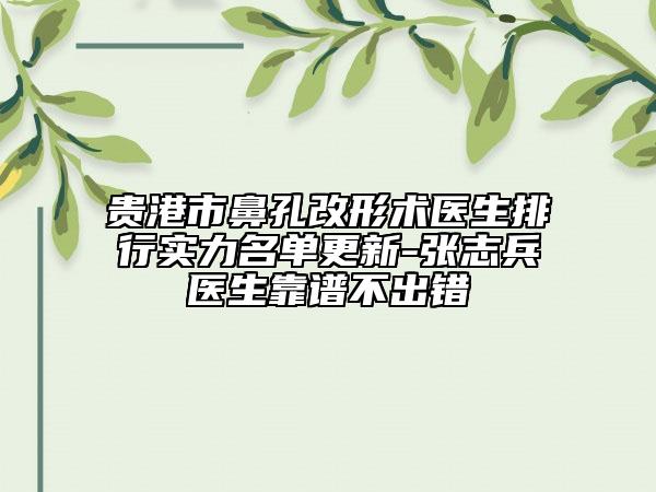 貴港市鼻孔改形術(shù)醫(yī)生排行實(shí)力名單更新-張志兵醫(yī)生靠譜不出錯(cuò)