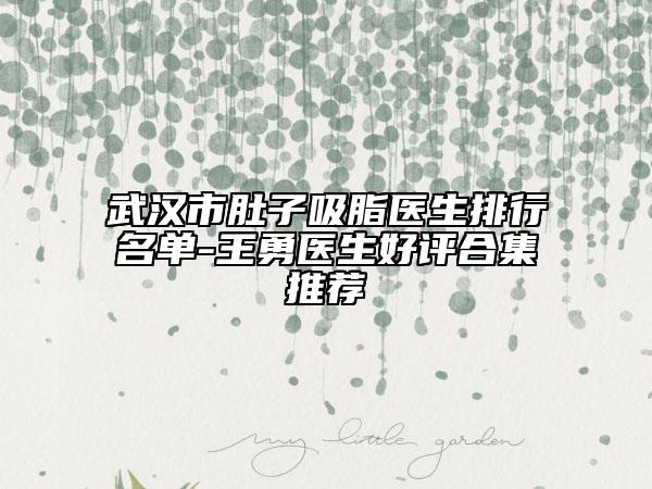 武漢市肚子吸脂醫(yī)生排行名單-王勇醫(yī)生好評合集推薦