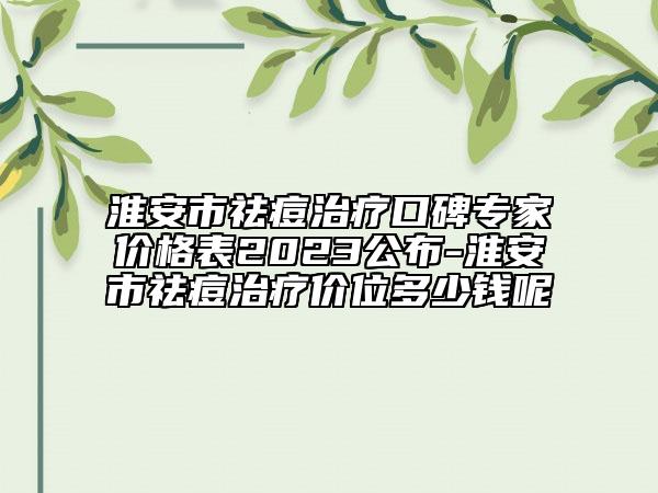 淮安市祛痘治療口碑專家價格表2023公布-淮安市祛痘治療價位多少錢呢