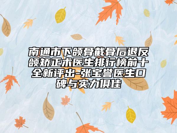 南通市下頜骨截骨后退反頜矯正術(shù)醫(yī)生排行榜前十全新評出-張寶譽醫(yī)生口碑與實力俱佳