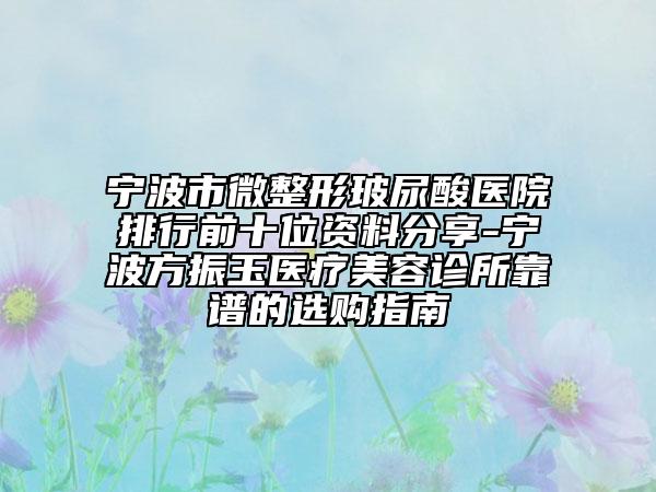 寧波市微整形玻尿酸醫(yī)院排行前十位資料分享-寧波方振玉醫(yī)療美容診所靠譜的選購指南