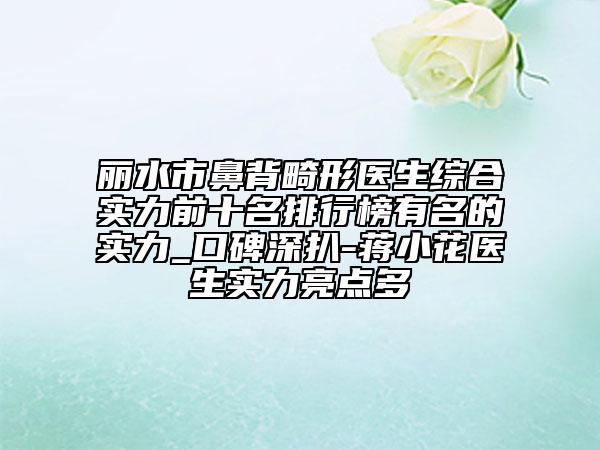 麗水市鼻背畸形醫(yī)生綜合實(shí)力前十名排行榜有名的實(shí)力_口碑深扒-蔣小花醫(yī)生實(shí)力亮點(diǎn)多