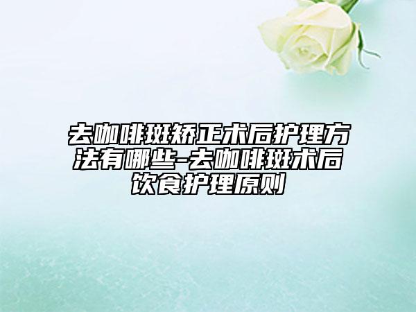 去咖啡斑矯正術(shù)后護理方法有哪些-去咖啡斑術(shù)后飲食護理原則