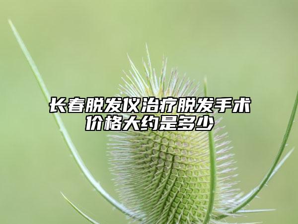 長春脫發(fā)儀治療脫發(fā)手術(shù)價格大約是多少