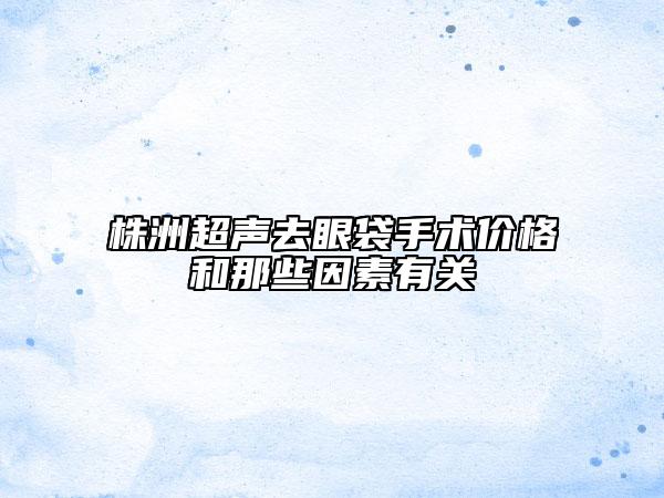 株洲超聲去眼袋手術(shù)價(jià)格和那些因素有關(guān)