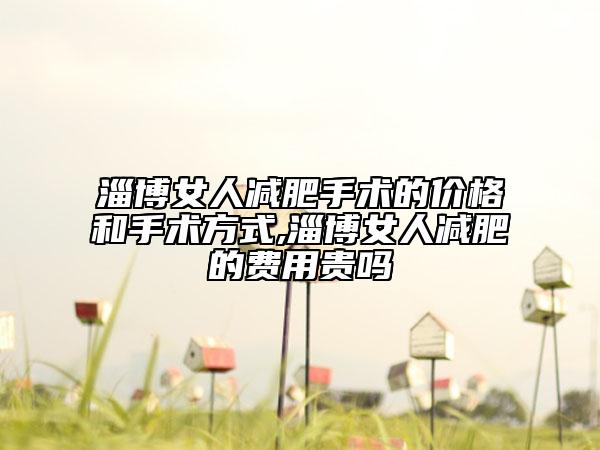 淄博女人減肥手術(shù)的價(jià)格和手術(shù)方式,淄博女人減肥的費(fèi)用貴嗎