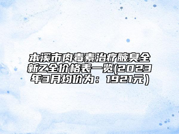 本溪市肉毒素治療腋臭全新Z全價格表一覽(2023年3月均價為：1921元）