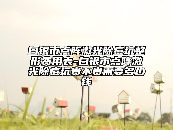白銀市點(diǎn)陣激光除痘坑整形費(fèi)用表-白銀市點(diǎn)陣激光除痘坑貴不貴需要多少錢