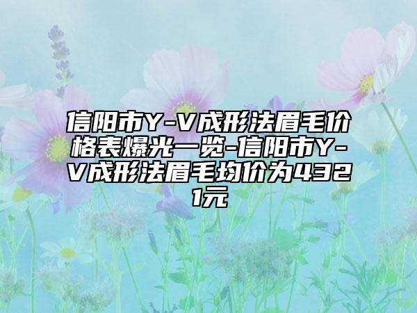 信陽市Y-V成形法眉毛價(jià)格表爆光一覽-信陽市Y-V成形法眉毛均價(jià)為4321元
