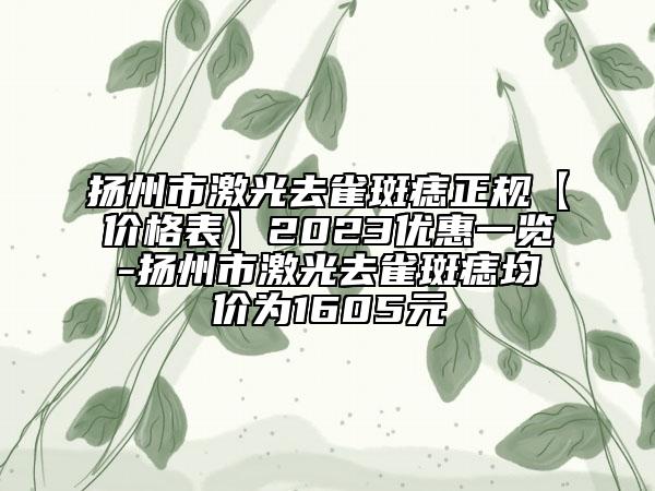 揚(yáng)州市激光去雀斑痣正規(guī)【價(jià)格表】2023優(yōu)惠一覽-揚(yáng)州市激光去雀斑痣均價(jià)為1605元