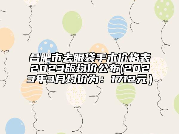 合肥市去眼袋手術價格表2023版均價公布(2023年3月均價為：1712元）