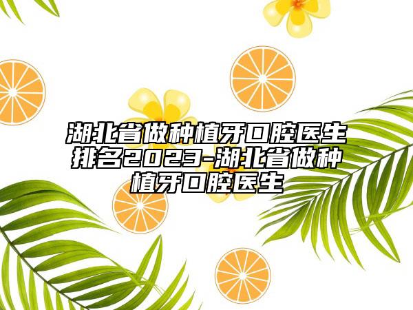 湖北省做種植牙口腔醫(yī)生排名2023-湖北省做種植牙口腔醫(yī)生