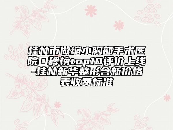 桂林市做縮小胸部手術(shù)醫(yī)院口碑榜top10評(píng)價(jià)上線-桂林新華整形含新價(jià)格表收費(fèi)標(biāo)準(zhǔn)