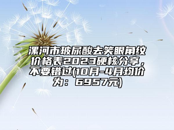 漯河市玻尿酸去笑眼角紋價(jià)格表2023硬核分享，不要錯過(10月-4月均價(jià)為：6957元)