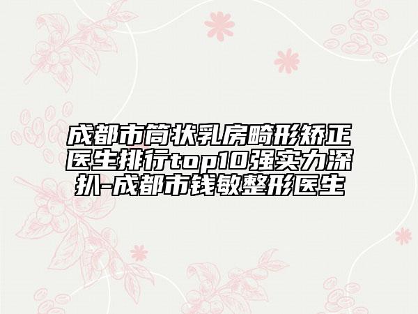 成都市筒狀乳房畸形矯正醫(yī)生排行top10強(qiáng)實(shí)力深扒-成都市錢敏整形醫(yī)生