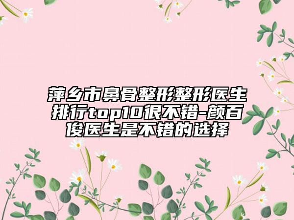 萍鄉(xiāng)市鼻骨整形整形醫(yī)生排行top10很不錯-顏百俊醫(yī)生是不錯的選擇