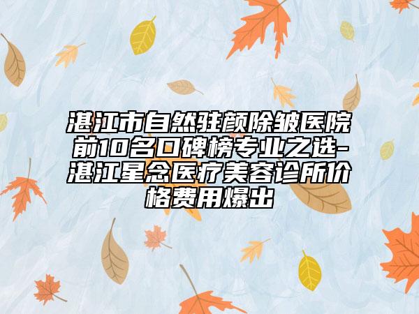 湛江市自然駐顏除皺醫(yī)院前10名口碑榜專(zhuān)業(yè)之選-湛江星念醫(yī)療美容診所價(jià)格費(fèi)用爆出
