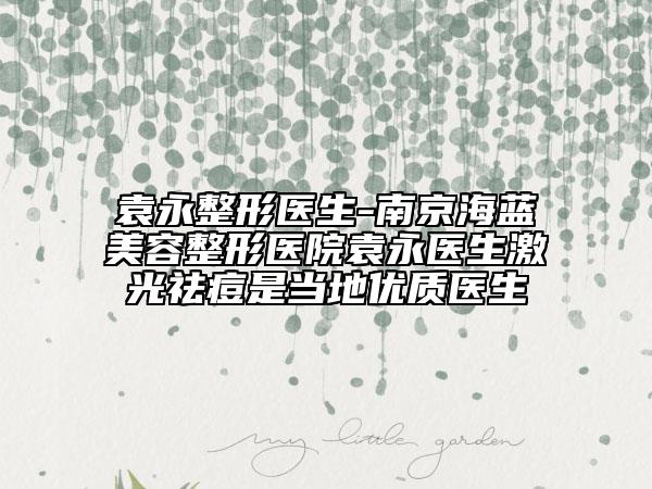 袁永整形醫(yī)生-南京海藍(lán)美容整形醫(yī)院袁永醫(yī)生激光祛痘是當(dāng)?shù)貎?yōu)質(zhì)醫(yī)生