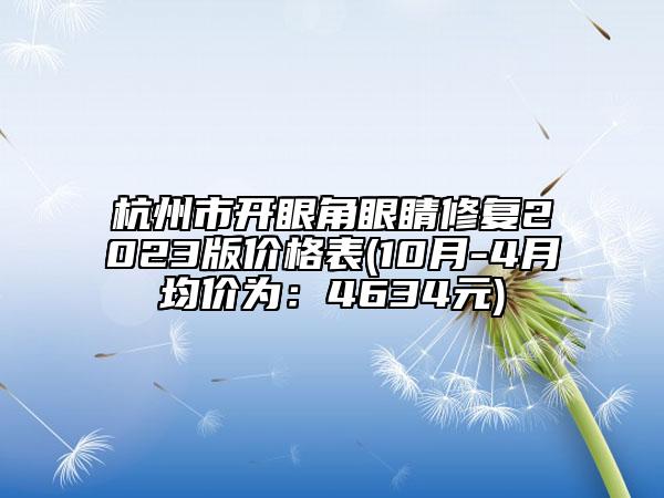 杭州市開(kāi)眼角眼睛修復(fù)2023版價(jià)格表(10月-4月均價(jià)為:4634元)