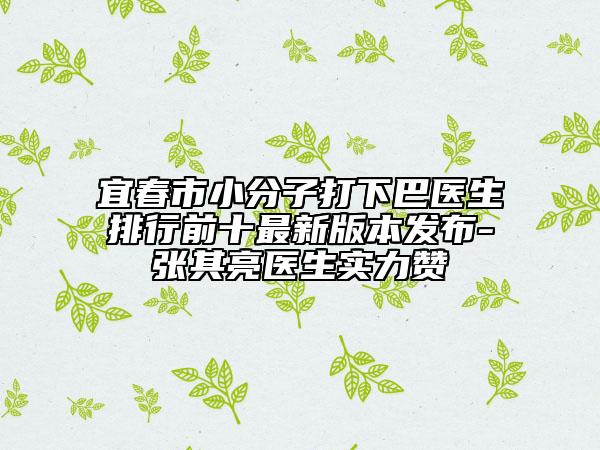 宜春市小分子打下巴醫(yī)生排行前十最新版本發(fā)布-張其亮醫(yī)生實(shí)力贊