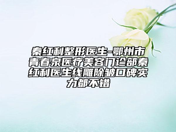 秦紅利整形醫(yī)生-鄂州市青春泉醫(yī)療美容門(mén)診部秦紅利醫(yī)生線雕除皺口碑實(shí)力都不錯(cuò)