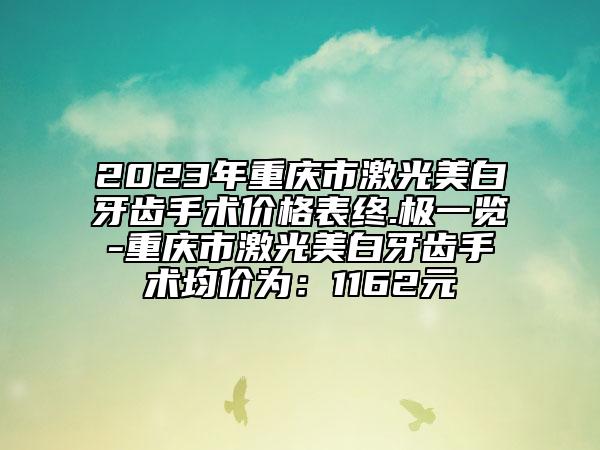 2023年重慶市激光美白牙齒手術(shù)價(jià)格表終.極一覽-重慶市激光美白牙齒手術(shù)均價(jià)為：1162元
