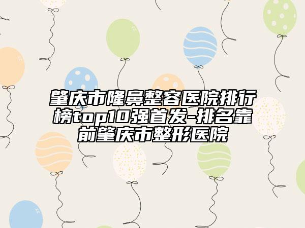肇慶市隆鼻整容醫(yī)院排行榜top10強首發(fā)-排名靠前肇慶市整形醫(yī)院