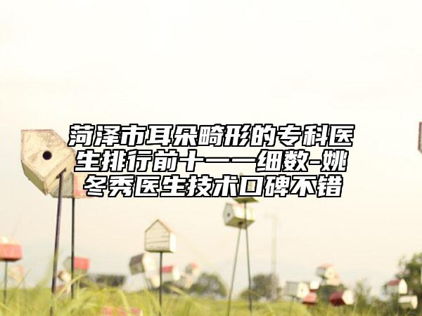 菏澤市耳朵畸形的?？漆t(yī)生排行前十一一細(xì)數(shù)-姚冬秀醫(yī)生技術(shù)口碑不錯(cuò)