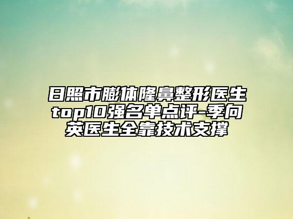 日照市膨體隆鼻整形醫(yī)生top10強(qiáng)名單點(diǎn)評(píng)-季向英醫(yī)生全靠技術(shù)支撐