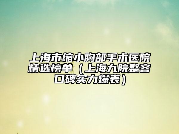 上海市縮小胸部手術(shù)醫(yī)院精選榜單（上海九院整容口碑實(shí)力爆表）