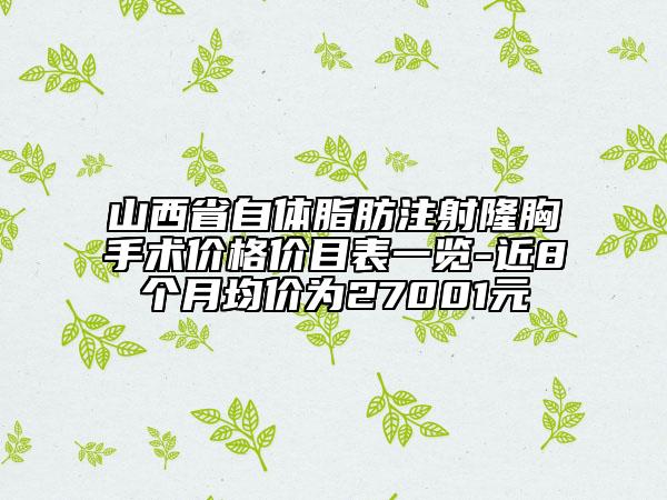 山西省自體脂肪注射隆胸手術(shù)價(jià)格價(jià)目表一覽-近8個(gè)月均價(jià)為27001元