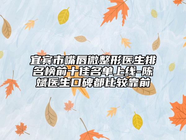 宜賓市嘴唇微整形醫(yī)生排名榜前十佳名單上線-陳斌醫(yī)生口碑都比較靠前
