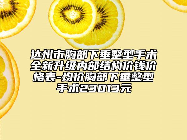 達(dá)州市胸部下垂整型手術(shù)全新升級(jí)內(nèi)部結(jié)構(gòu)價(jià)錢價(jià)格表-均價(jià)胸部下垂整型手術(shù)23013元