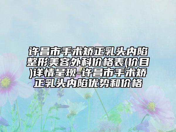 許昌市手術(shù)矯正乳頭內(nèi)陷整形美容外科價(jià)格表(價(jià)目)詳情呈現(xiàn)-許昌市手術(shù)矯正乳頭內(nèi)陷優(yōu)勢(shì)和價(jià)格