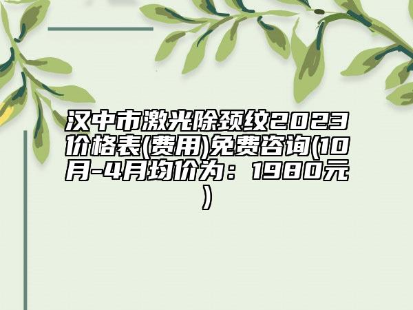 漢中市激光除頸紋2023價(jià)格表(費(fèi)用)免費(fèi)咨詢(10月-4月均價(jià)為：1980元)