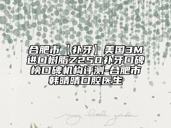 合肥市【補牙】美國3M進(jìn)口樹脂Z250補牙口碑榜口碑機(jī)構(gòu)評測-合肥市韓晴晴口腔醫(yī)生