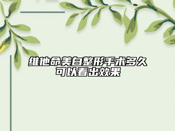 維他命美白整形手術多久可以看出效果