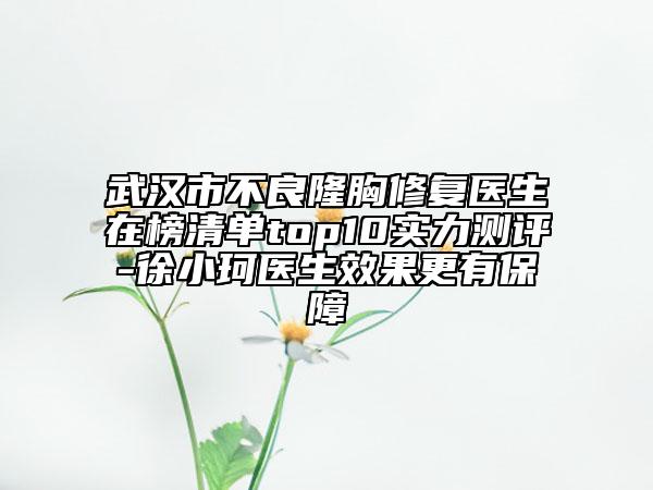 武漢市不良隆胸修復醫(yī)生在榜清單top10實力測評-徐小珂醫(yī)生效果更有保障