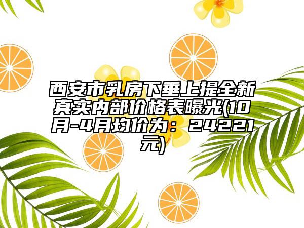 西安市乳房下垂上提全新真實(shí)內(nèi)部?jī)r(jià)格表曝光(10月-4月均價(jià)為：24221元)