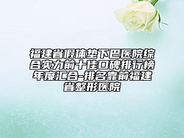 福建省假體墊下巴醫(yī)院綜合實(shí)力前十佳口碑排行榜年度匯合-排名靠前福建省整形醫(yī)院