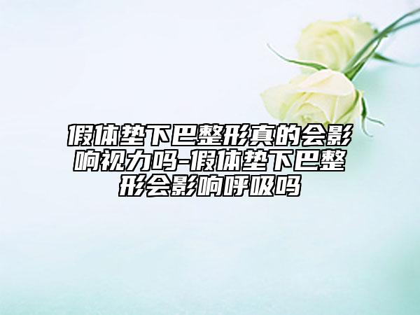 假體墊下巴整形真的會(huì)影響視力嗎-假體墊下巴整形會(huì)影響呼吸嗎