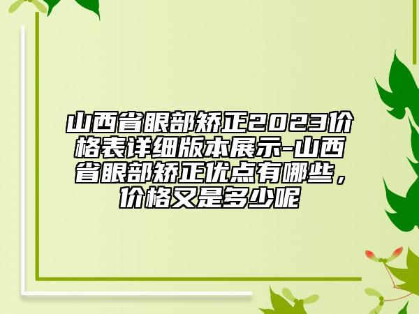 山西省眼部矯正2023價格表詳細版本展示-山西省眼部矯正優(yōu)點有哪些，價格又是多少呢