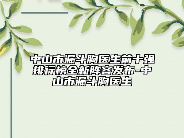 中山市漏斗胸醫(yī)生前十強(qiáng)排行榜全新陣容發(fā)布-中山市漏斗胸醫(yī)生