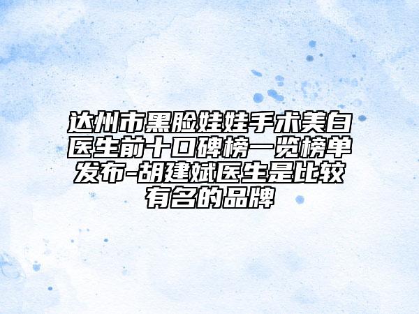 達州市黑臉娃娃手術(shù)美白醫(yī)生前十口碑榜一覽榜單發(fā)布-胡建斌醫(yī)生是比較有名的品牌